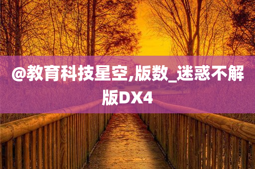 @教育科技星空,版数_迷惑不解版DX4