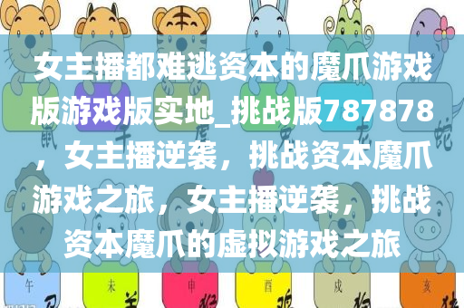 女主播都难逃资本的魔爪游戏版游戏版实地_挑战版787878，女主播逆袭，挑战资本魔爪游戏之旅，女主播逆袭，挑战资本魔爪的虚拟游戏之旅