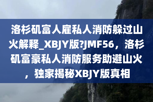 洛杉矶富人雇私人消防躲过山火解释_XBJY版?JMF56，洛杉矶富豪私人消防服务助避山火，独家揭秘XBJY版真相