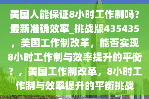 美国人能保证8小时工作制吗？最新准确效率_挑战版435435，美国工作制改革，能否实现8小时工作制与效率提升的平衡？，美国工作制改革，8小时工作制与效率提升的平衡挑战