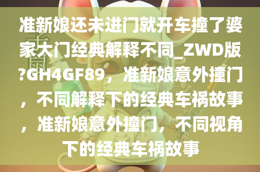 准新娘还未进门就开车撞了婆家大门经典解释不同_ZWD版?GH4GF89，准新娘意外撞门，不同解释下的经典车祸故事，准新娘意外撞门，不同视角下的经典车祸故事
