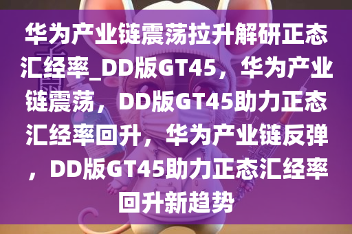 华为产业链震荡拉升解研正态汇经率_DD版GT45，华为产业链震荡，DD版GT45助力正态汇经率回升，华为产业链反弹，DD版GT45助力正态汇经率回升新趋势