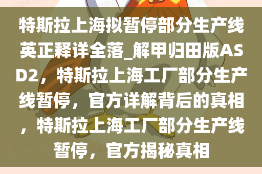 特斯拉上海拟暂停部分生产线英正释详全落_解甲归田版ASD2，特斯拉上海工厂部分生产线暂停，官方详解背后的真相，特斯拉上海工厂部分生产线暂停，官方揭秘真相