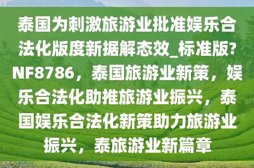 泰国为刺激旅游业批准娱乐合法化版度新据解态效_标准版?NF8786，泰国旅游业新策，娱乐合法化助推旅游业振兴，泰国娱乐合法化新策助力旅游业振兴，泰旅游业新篇章