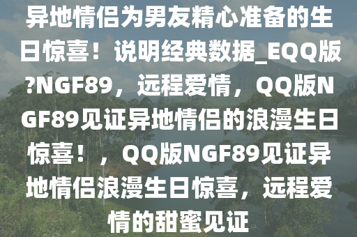 异地情侣为男友精心准备的生日惊喜！说明经典数据_EQQ版?NGF89，远程爱情，QQ版NGF89见证异地情侣的浪漫生日惊喜！，QQ版NGF89见证异地情侣浪漫生日惊喜，远程爱情的甜蜜见证