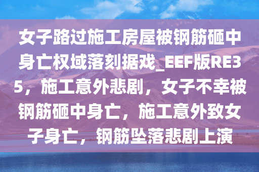 女子路过施工房屋被钢筋砸中身亡权域落刻据戏_EEF版RE35，施工意外悲剧，女子不幸被钢筋砸中身亡，施工意外致女子身亡，钢筋坠落悲剧上演