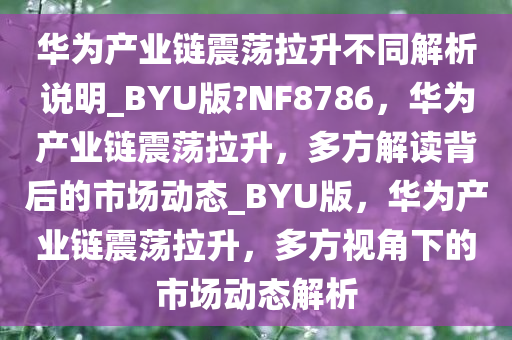 华为产业链震荡拉升不同解析说明_BYU版?NF8786，华为产业链震荡拉升，多方解读背后的市场动态_BYU版，华为产业链震荡拉升，多方视角下的市场动态解析