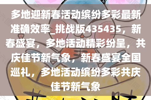 多地迎新春活动缤纷多彩最新准确效率_挑战版435435，新春盛宴，多地活动精彩纷呈，共庆佳节新气象，新春盛宴全国巡礼，多地活动缤纷多彩共庆佳节新气象