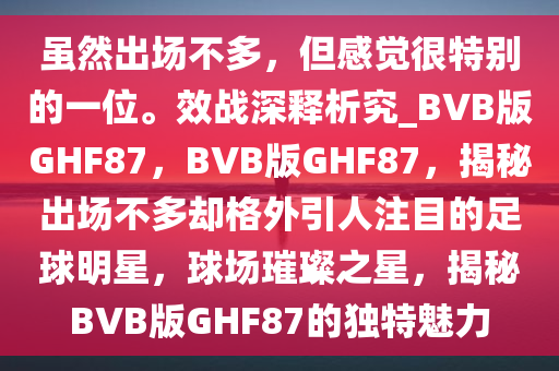 虽然出场不多，但感觉很特别的一位。效战深释析究_BVB版GHF87，BVB版GHF87，揭秘出场不多却格外引人注目的足球明星，球场璀璨之星，揭秘BVB版GHF87的独特魅力