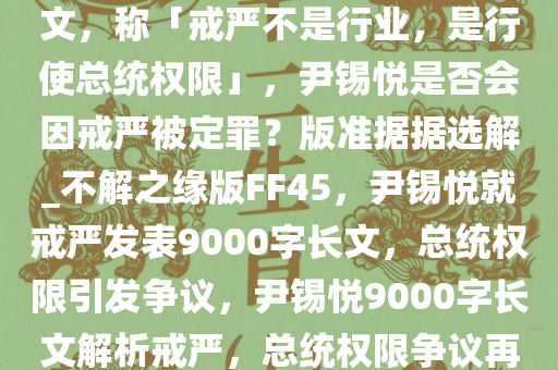 尹锡悦被捕后发布 9000 字长文，称「戒严不是行业，是行使总统权限」，尹锡悦是否会因戒严被定罪？版准据据选解_不解之缘版FF45，尹锡悦就戒严发表9000字长文，总统权限引发争议，尹锡悦9000字长文解析戒严，总统权限争议再起