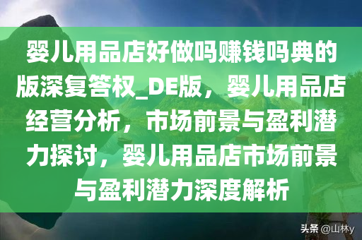 婴儿用品店好做吗赚钱吗典的版深复答权_DE版，婴儿用品店经营分析，市场前景与盈利潜力探讨，婴儿用品店市场前景与盈利潜力深度解析