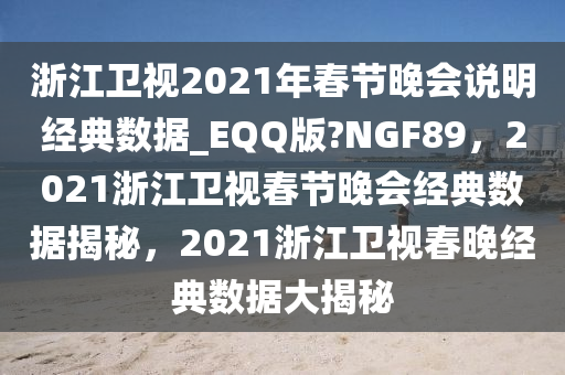 浙江卫视2021年春节晚会说明经典数据_EQQ版?NGF89，2021浙江卫视春节晚会经典数据揭秘，2021浙江卫视春晚经典数据大揭秘