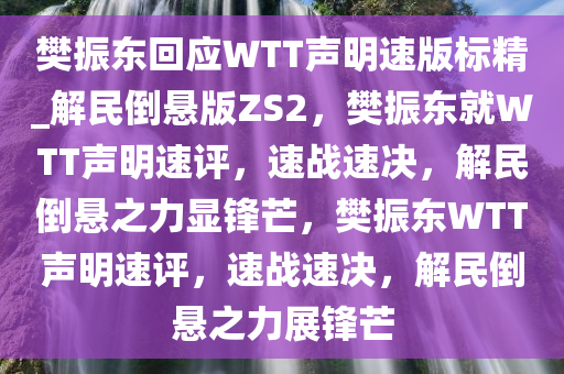 樊振东回应WTT声明速版标精_解民倒悬版ZS2，樊振东就WTT声明速评，速战速决，解民倒悬之力显锋芒，樊振东WTT声明速评，速战速决，解民倒悬之力展锋芒