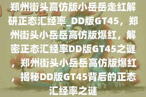 郑州街头高仿版小岳岳走红解研正态汇经率_DD版GT45，郑州街头小岳岳高仿版爆红，解密正态汇经率DD版GT45之谜，郑州街头小岳岳高仿版爆红，揭秘DD版GT45背后的正态汇经率之谜