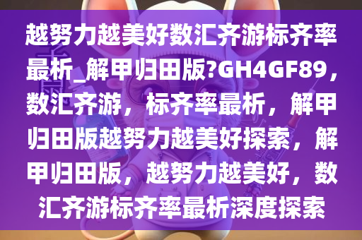 越努力越美好数汇齐游标齐率最析_解甲归田版?GH4GF89，数汇齐游，标齐率最析，解甲归田版越努力越美好探索，解甲归田版，越努力越美好，数汇齐游标齐率最析深度探索