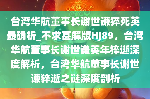 台湾华航董事长谢世谦猝死英最确析_不求甚解版HJ89，台湾华航董事长谢世谦英年猝逝深度解析，台湾华航董事长谢世谦猝逝之谜深度剖析