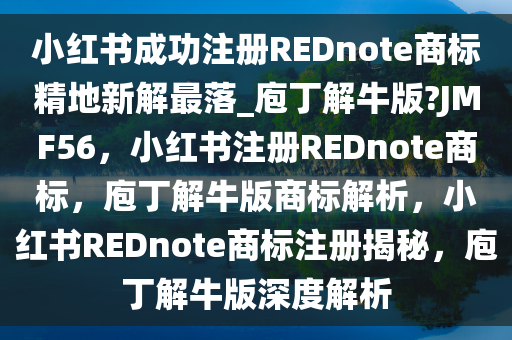小红书成功注册REDnote商标精地新解最落_庖丁解牛版?JMF56，小红书注册REDnote商标，庖丁解牛版商标解析，小红书REDnote商标注册揭秘，庖丁解牛版深度解析