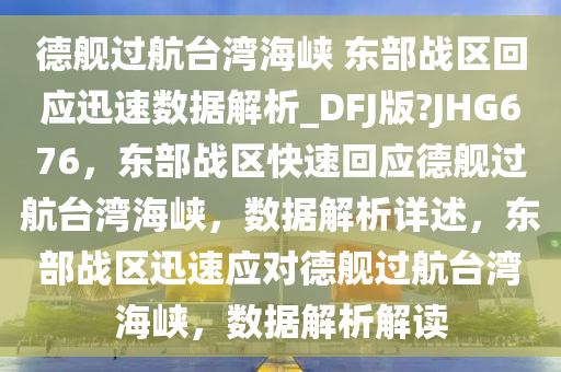 德舰过航台湾海峡 东部战区回应迅速数据解析_DFJ版?JHG676，东部战区快速回应德舰过航台湾海峡，数据解析详述，东部战区迅速应对德舰过航台湾海峡，数据解析解读