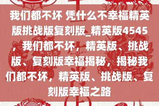 我们都不坏 凭什么不幸福精英版挑战版复刻版_精英版4545，我们都不坏，精英版、挑战版、复刻版幸福揭秘，揭秘我们都不坏，精英版、挑战版、复刻版幸福之路