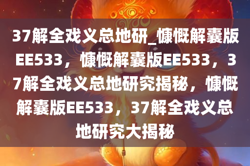 37解全戏义总地研_慷慨解囊版EE533，慷慨解囊版EE533，37解全戏义总地研究揭秘，慷慨解囊版EE533，37解全戏义总地研究大揭秘