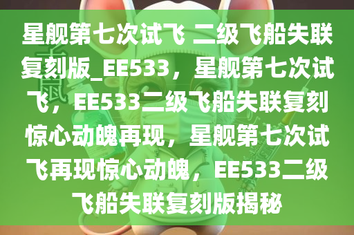 星舰第七次试飞 二级飞船失联复刻版_EE533，星舰第七次试飞，EE533二级飞船失联复刻惊心动魄再现，星舰第七次试飞再现惊心动魄，EE533二级飞船失联复刻版揭秘