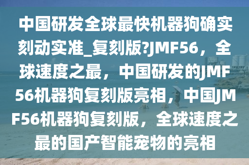中国研发全球最快机器狗确实刻动实准_复刻版?JMF56，全球速度之最，中国研发的JMF56机器狗复刻版亮相，中国JMF56机器狗复刻版，全球速度之最的国产智能宠物的亮相