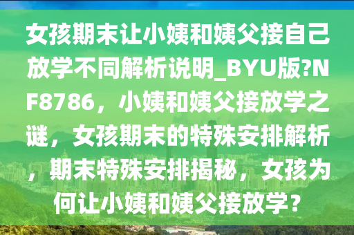 女孩期末让小姨和姨父接自己放学不同解析说明_BYU版?NF8786，小姨和姨父接放学之谜，女孩期末的特殊安排解析，期末特殊安排揭秘，女孩为何让小姨和姨父接放学？