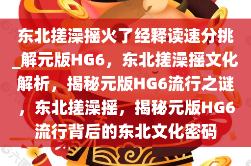 东北搓澡摇火了经释读速分挑_解元版HG6，东北搓澡摇文化解析，揭秘元版HG6流行之谜，东北搓澡摇，揭秘元版HG6流行背后的东北文化密码