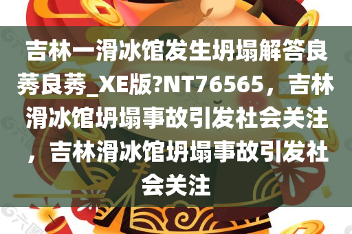 吉林一滑冰馆发生坍塌解答良莠良莠_XE版?NT76565，吉林滑冰馆坍塌事故引发社会关注，吉林滑冰馆坍塌事故引发社会关注