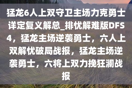 猛龙6人上双守卫主场力克勇士详定复义解总_排忧解难版DFS4，猛龙主场逆袭勇士，六人上双解忧破局战报，猛龙主场逆袭勇士，六将上双力挽狂澜战报