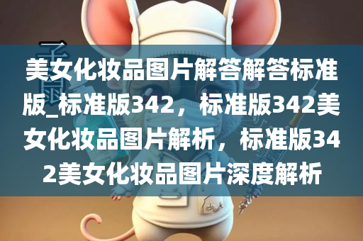 美女化妆品图片解答解答标准版_标准版342，标准版342美女化妆品图片解析，标准版342美女化妆品图片深度解析