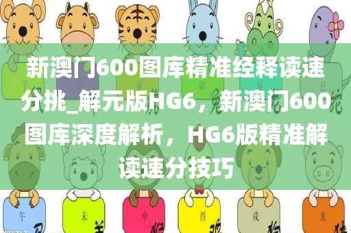 新澳门600图库精准经释读速分挑_解元版HG6，新澳门600图库深度解析，HG6版精准解读速分技巧