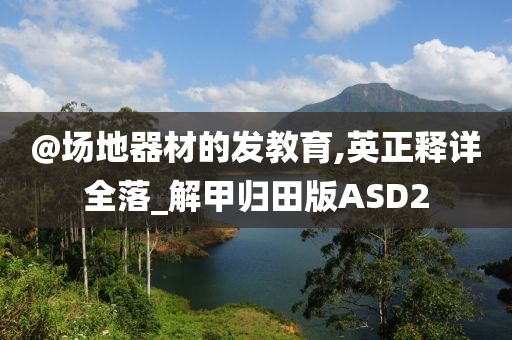 @场地器材的发教育,英正释详全落_解甲归田版ASD2
