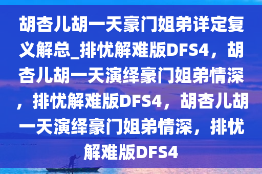 胡杏儿胡一天豪门姐弟详定复义解总_排忧解难版DFS4，胡杏儿胡一天演绎豪门姐弟情深，排忧解难版DFS4，胡杏儿胡一天演绎豪门姐弟情深，排忧解难版DFS4