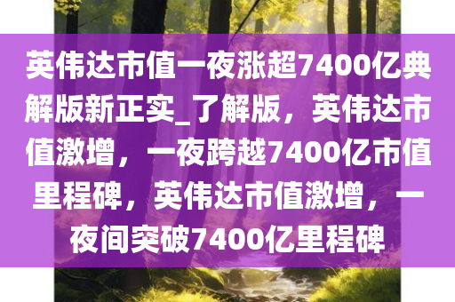 英伟达市值一夜涨超7400亿典解版新正实_了解版，英伟达市值激增，一夜跨越7400亿市值里程碑，英伟达市值激增，一夜间突破7400亿里程碑