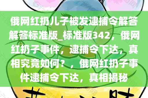 俄网红扔儿子被发逮捕令解答解答标准版_标准版342，俄网红扔子事件，逮捕令下达，真相究竟如何？，俄网红扔子事件逮捕令下达，真相揭秘