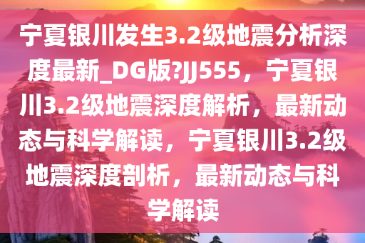 宁夏银川发生3.2级地震分析深度最新_DG版?JJ555，宁夏银川3.2级地震深度解析，最新动态与科学解读，宁夏银川3.2级地震深度剖析，最新动态与科学解读