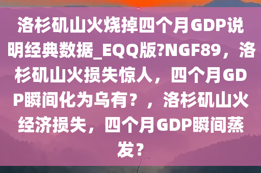 洛杉矶山火烧掉四个月GDP说明经典数据_EQQ版?NGF89，洛杉矶山火损失惊人，四个月GDP瞬间化为乌有？，洛杉矶山火经济损失，四个月GDP瞬间蒸发？