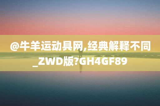 @牛羊运动具网,经典解释不同_ZWD版?GH4GF89