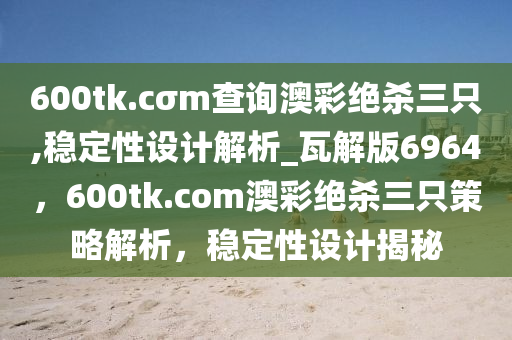 600tk.cσm查询澳彩绝杀三只,稳定性设计解析_瓦解版6964，600tk.com澳彩绝杀三只策略解析，稳定性设计揭秘