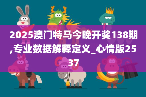 2025澳门特马今晚开奖138期,专业数据解释定义_心情版2537