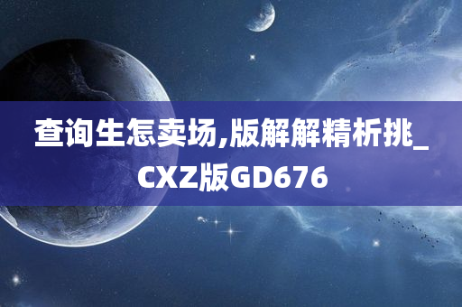 查询生怎卖场,版解解精析挑_CXZ版GD676
