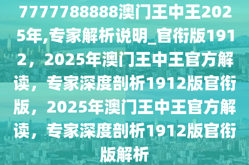7777788888澳门王中王2025年,专家解析说明_官衔版1912，2025年澳门王中王官方解读，专家深度剖析1912版官衔版，2025年澳门王中王官方解读，专家深度剖析1912版官衔版解析