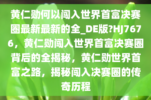 黄仁勋何以闯入世界首富决赛圈最新今晚必出三肖2025_2025新澳门精准免费提供·精确判断最新的全_DE版?HJ7676，黄仁勋闯入世界首富决赛圈背后的全揭秘，黄仁勋世界首富之路，揭秘闯入决赛圈的传奇历程