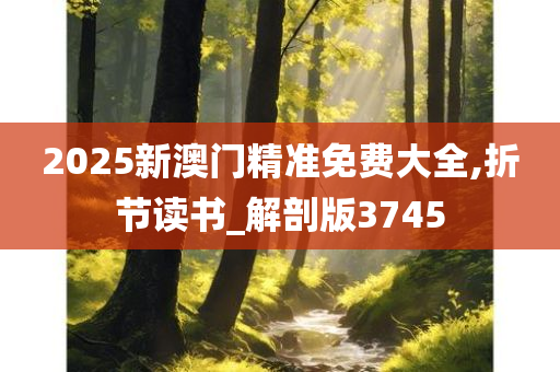 2025新澳门精准免费大全,折节读书_解剖版3745