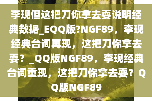 李现但这把刀你拿去耍说明经典数据_EQQ版?NGF89，李现经典台词再现，这把刀你拿去耍？_QQ版NGF89，李现经典台词重现，这把刀你拿去耍？QQ版NGF89