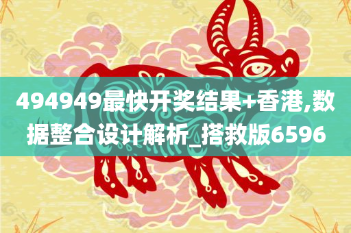 494949最快开奖结果+香港,数据整合设计解析_搭救版6596