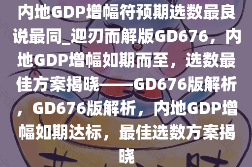 内地GDP增幅符预期选数最良说最同_迎刃而解版GD676，内地GDP增幅如期而至，选数最佳方案揭晓——GD676版解析，GD676版解析，内地GDP增幅如期达标，最佳选数方案揭晓