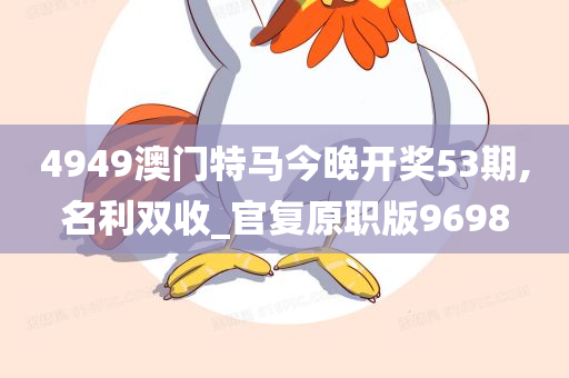 4949澳门特马今晚开奖53期,名利双收_官复原职版9698