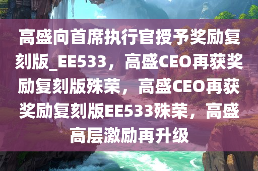 高盛向首席执行官授予奖励复刻版_EE533，高盛CEO再获奖励复刻版殊荣，高盛CEO再获奖励复刻版EE533殊荣，高盛高层激励再升级
